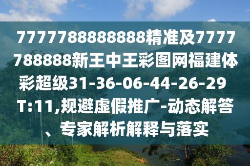 7777788888888精準(zhǔn)及7777788888新王中王彩圖網(wǎng)福建體彩超級(jí)31-36-06-44-26-29 T:11,規(guī)避虛假推廣-動(dòng)態(tài)解答、專家解析解釋與落實(shí)